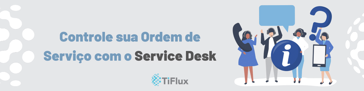 Controle sua Ordem de Serviço com o Service Desk | TiFlux