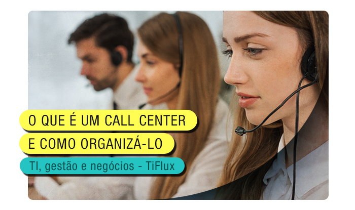 TIFlux - O que é um Call Center e qual sua importância